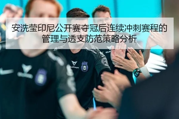 安洗莹印尼公开赛夺冠后连续冲刺赛程的管理与透支防范策略分析