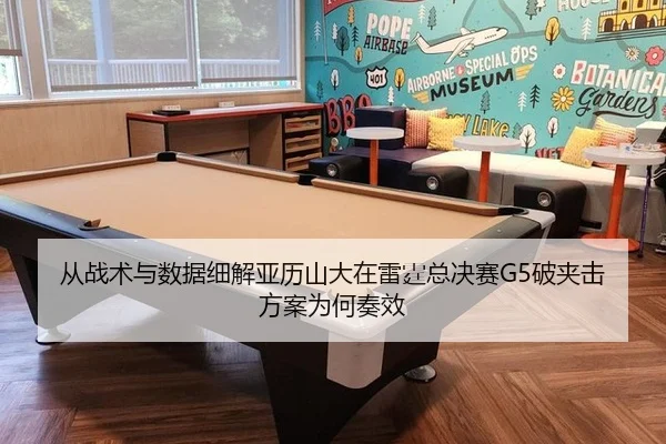 从战术与数据细解亚历山大在雷霆总决赛G5破夹击方案为何奏效