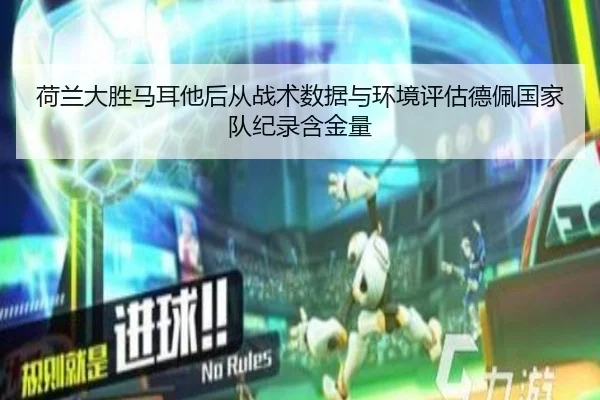 荷兰大胜马耳他后从战术数据与环境评估德佩国家队纪录含金量