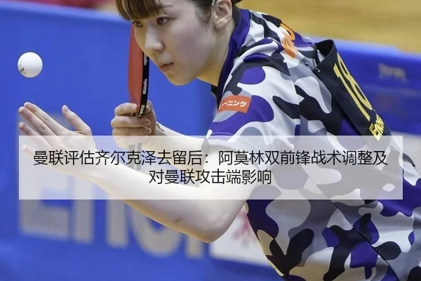 曼联评估齐尔克泽去留后：阿莫林双前锋战术调整及对曼联攻击端影响