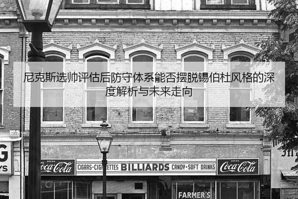 尼克斯选帅评估后防守体系能否摆脱锡伯杜风格的深度解析与未来走向