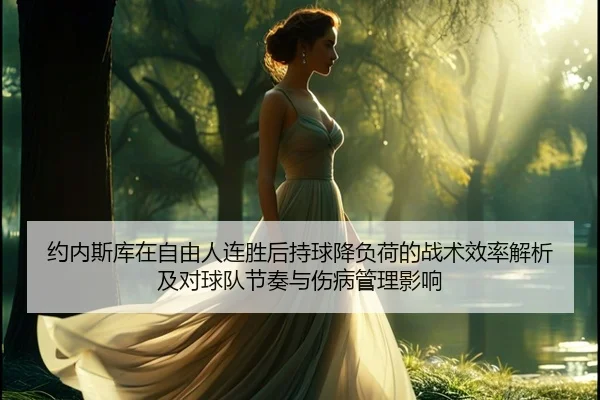 约内斯库在自由人连胜后持球降负荷的战术效率解析及对球队节奏与伤病管理影响