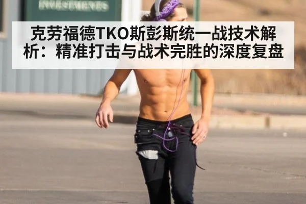 克劳福德TKO斯彭斯统一战技术解析:精准打击与战术完胜的深度复盘