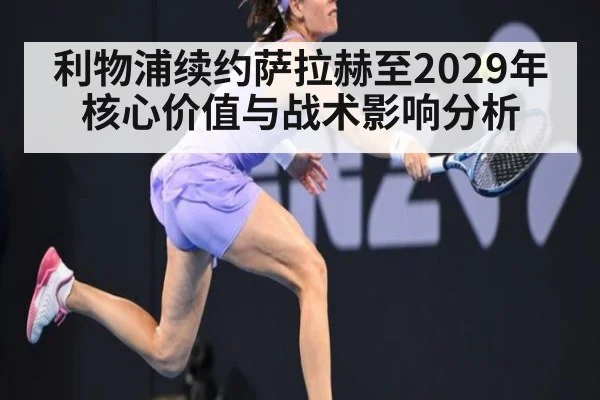 利物浦续约萨拉赫至2029年核心价值与战术影响分析