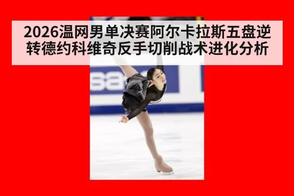 2026温网男单决赛阿尔卡拉斯五盘逆转德约科维奇反手切削战术进化分析