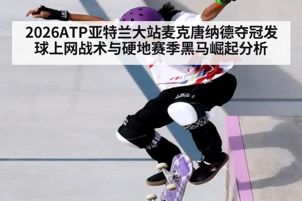 2026ATP亚特兰大站麦克唐纳德夺冠发球上网战术与硬地赛季黑马崛起分析