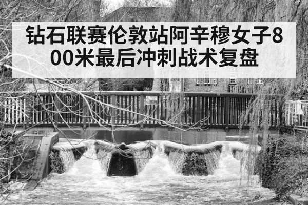 钻石联赛伦敦站阿辛穆女子800米最后冲刺战术复盘